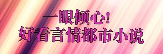 一眼倾心！好看言情都市小说